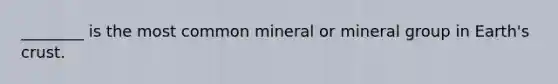 ________ is the most common mineral or mineral group in Earth's crust.