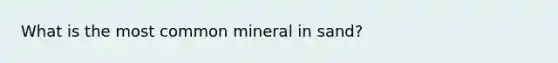 What is the most common mineral in sand?