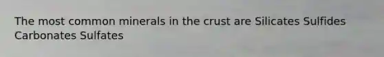 The most common minerals in the crust are Silicates Sulfides Carbonates Sulfates