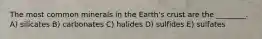 The most common minerals in the Earth's crust are the ________. A) silicates B) carbonates C) halides D) sulfides E) sulfates