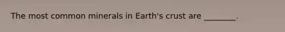 The most common minerals in Earth's crust are ________.