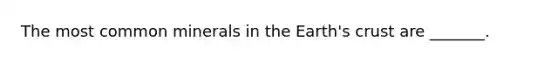 The most common minerals in the Earth's crust are _______.