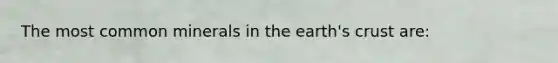 The most common minerals in the earth's crust are:
