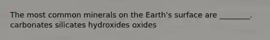 The most common minerals on the Earth's surface are ________. carbonates silicates hydroxides oxides