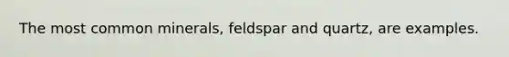 The most common minerals, feldspar and quartz, are examples.