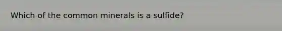 Which of the common minerals is a sulfide?