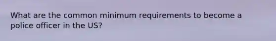 What are the common minimum requirements to become a police officer in the US?