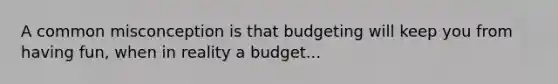 A common misconception is that budgeting will keep you from having fun, when in reality a budget...