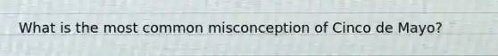 What is the most common misconception of Cinco de Mayo?