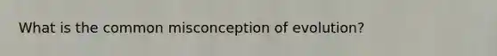 What is the common misconception of evolution?