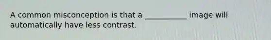 A common misconception is that a ___________ image will automatically have less contrast.