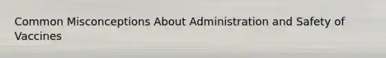 Common Misconceptions About Administration and Safety of Vaccines