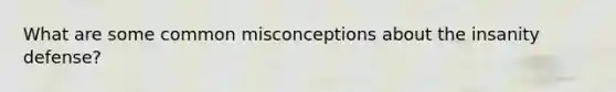What are some common misconceptions about the insanity defense?