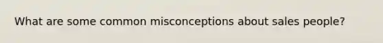 What are some common misconceptions about sales people?