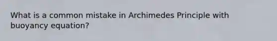 What is a common mistake in Archimedes Principle with buoyancy equation?