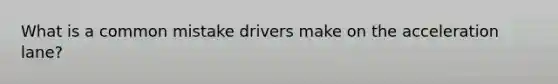 What is a common mistake drivers make on the acceleration lane?