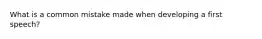 What is a common mistake made when developing a first speech?