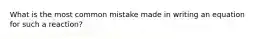 What is the most common mistake made in writing an equation for such a reaction?