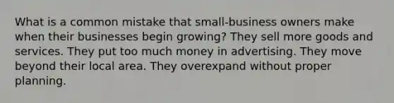 What is a common mistake that small-business owners make when their businesses begin growing? They sell more goods and services. They put too much money in advertising. They move beyond their local area. They overexpand without proper planning.