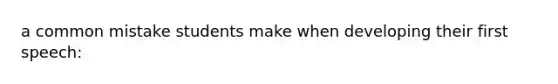 a common mistake students make when developing their first speech: