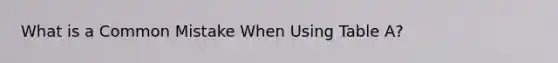 What is a Common Mistake When Using Table A?