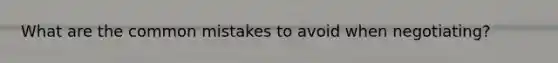 What are the common mistakes to avoid when negotiating?