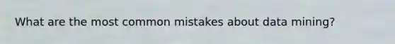 What are the most common mistakes about data mining?