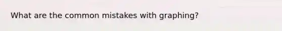 What are the common mistakes with graphing?