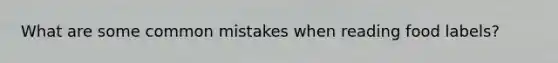 What are some common mistakes when reading food labels?