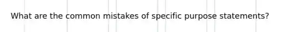 What are the common mistakes of specific purpose statements?