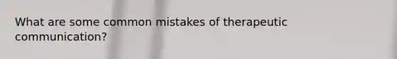 What are some common mistakes of therapeutic communication?