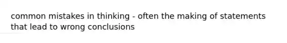 <a href='https://www.questionai.com/knowledge/k7Vb50mQ1P-common-mistakes' class='anchor-knowledge'>common mistakes</a> in thinking - often the making of statements that lead to wrong conclusions