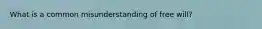 What is a common misunderstanding of free will?