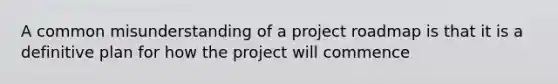 A common misunderstanding of a project roadmap is that it is a definitive plan for how the project will commence