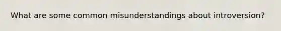 What are some common misunderstandings about introversion?