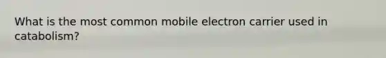 What is the most common mobile electron carrier used in catabolism?