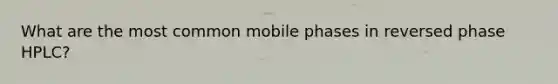 What are the most common mobile phases in reversed phase HPLC?