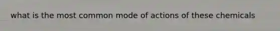 what is the most common mode of actions of these chemicals