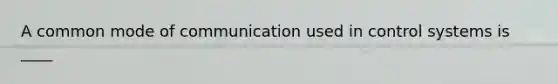 A common mode of communication used in control systems is ____