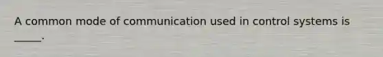 A common mode of communication used in control systems is _____.