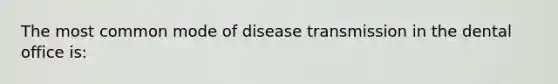 The most common mode of disease transmission in the dental office is: