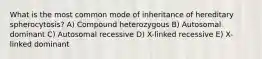 What is the most common mode of inheritance of hereditary spherocytosis? A) Compound heterozygous B) Autosomal dominant C) Autosomal recessive D) X-linked recessive E) X-linked dominant