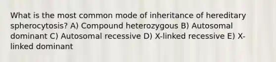 What is the most common mode of inheritance of hereditary spherocytosis? A) Compound heterozygous B) Autosomal dominant C) Autosomal recessive D) X-linked recessive E) X-linked dominant