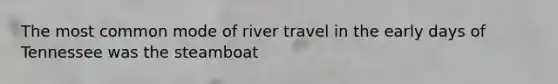 The most common mode of river travel in the early days of Tennessee was the steamboat