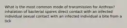 What is the most common mode of transmission for Anthrax? inhalation of bacterial spores direct contact with an infected individual sexual contact with an infected individual a bite from a tick