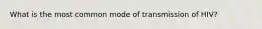 What is the most common mode of transmission of HIV?