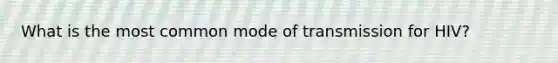 What is the most common mode of transmission for HIV?