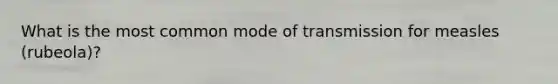 What is the most common mode of transmission for measles (rubeola)?