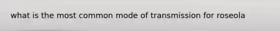 what is the most common mode of transmission for roseola