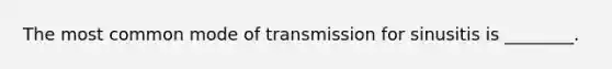 The most common mode of transmission for sinusitis is ________.